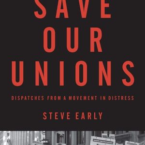 Save Our Unions: Dispatches from A Movement in Distress by Steve Early