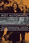 Not Automatic: Women and the Left in the Forging of the Auto Workers' Union