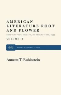 American Literature Root and Flower, Volume II: Significant Poets, Novelists and Dramatists, 1775–1955