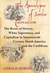 The Apocalypse of Settler Colonialism: The Roots of Slavery, White Supremacy, and Capitalism in Seventeenth-Century North America and the Caribbean